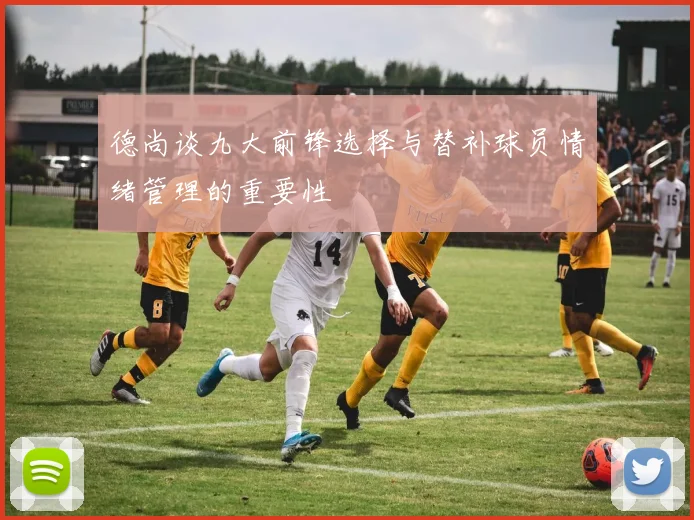 德尚谈九大前锋选择与替补球员情绪管理的重要性