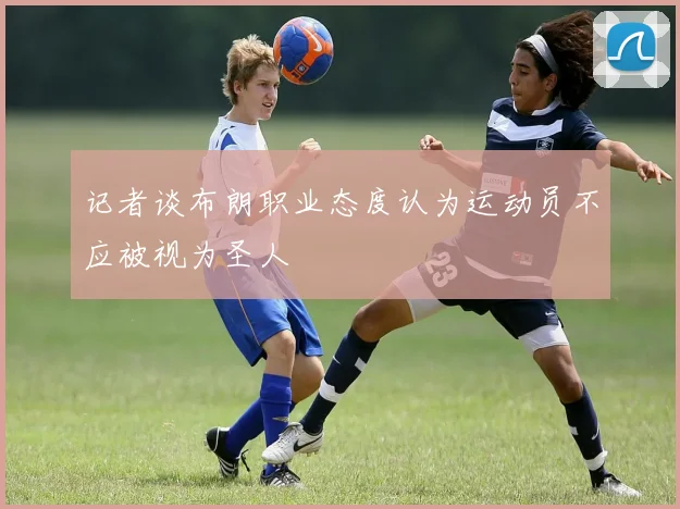 记者谈布朗职业态度认为运动员不应被视为圣人