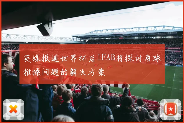 英媒报道世界杯后IFAB将探讨角球推搡问题的解决方案