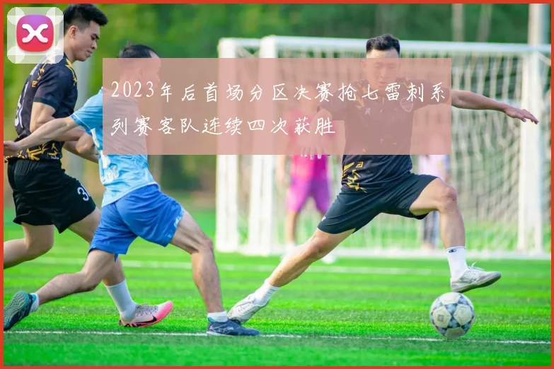 2023年后首场分区决赛抢七雷刺系列赛客队连续四次获胜