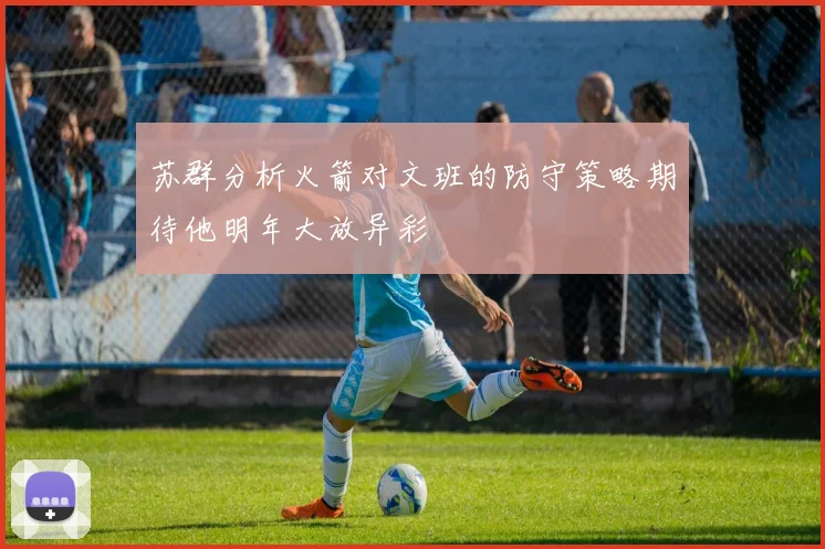苏群分析火箭对文班的防守策略期待他明年大放异彩