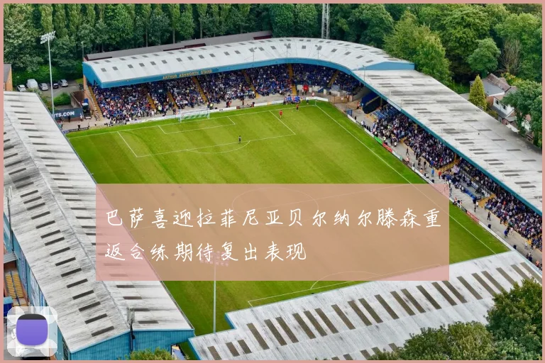 巴萨喜迎拉菲尼亚贝尔纳尔滕森重返合练期待复出表现