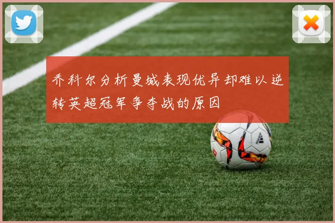 乔科尔分析曼城表现优异却难以逆转英超冠军争夺战的原因