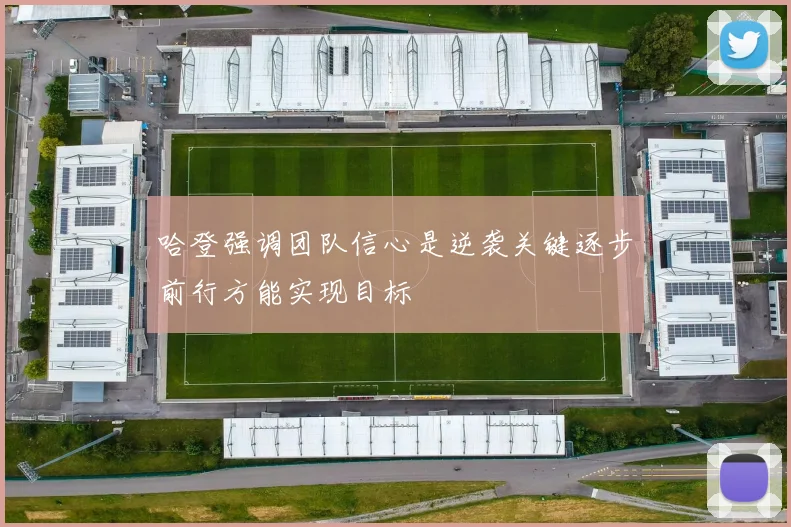 哈登强调团队信心是逆袭关键逐步前行方能实现目标